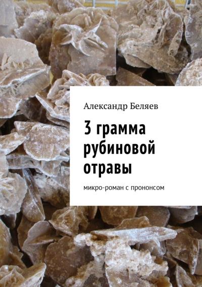 Книга 3 грамма рубиновой отравы. Микро-роман с прононсом (Александр Беляев)